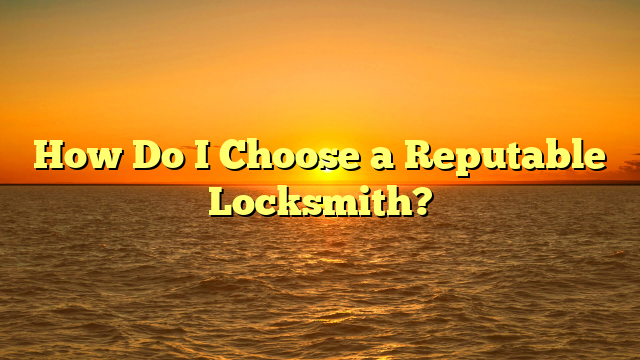 How Do I Choose a Reputable Locksmith?