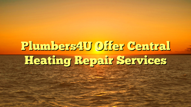 Plumbers4U Offer Central Heating Repair Services