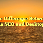 The Difference Between Mobile SEO and Desktop SEO