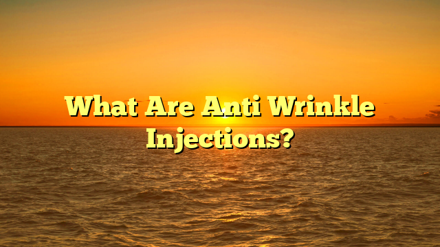 What Are Anti Wrinkle Injections?