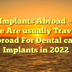 Oral Implants Abroad – Why People Are usually Travelling abroad For Dental care Implants in 2022