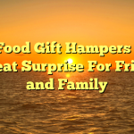 Why Food Gift Hampers Make a Great Surprise For Friends and Family